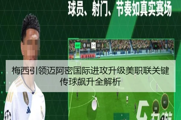 梅西引领迈阿密国际进攻升级美职联关键传球飙升全解析