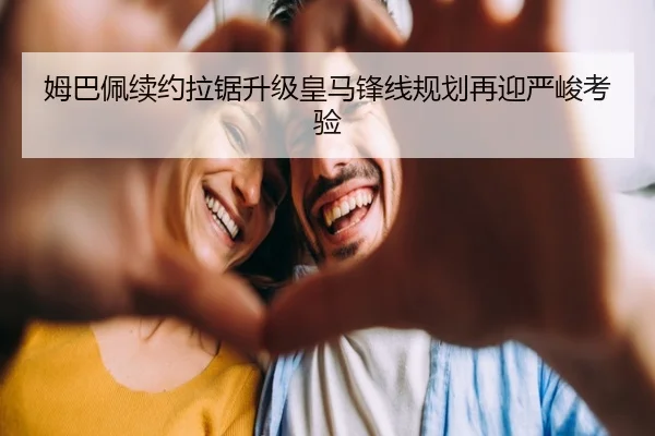 姆巴佩续约拉锯升级皇马锋线规划再迎严峻考验