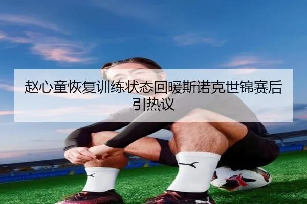 赵心童恢复训练状态回暖斯诺克世锦赛后引热议