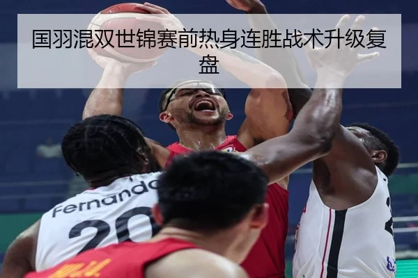 国羽混双世锦赛前热身连胜战术升级复盘