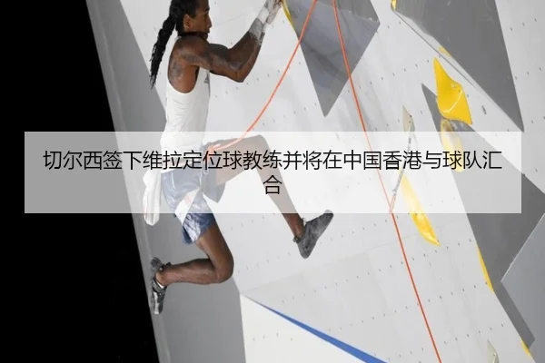 切尔西签下维拉定位球教练并将在中国香港与球队汇合